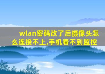 wlan密码改了后摄像头怎么连接不上,手机看不到监控