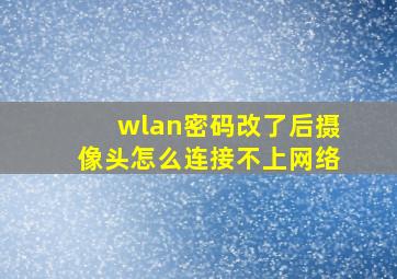 wlan密码改了后摄像头怎么连接不上网络