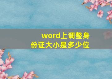 word上调整身份证大小是多少位