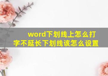 word下划线上怎么打字不延长下划线该怎么设置