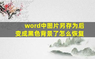 word中图片另存为后变成黑色背景了怎么恢复