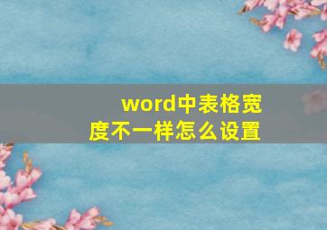 word中表格宽度不一样怎么设置