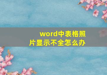 word中表格照片显示不全怎么办