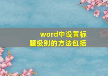 word中设置标题级别的方法包括