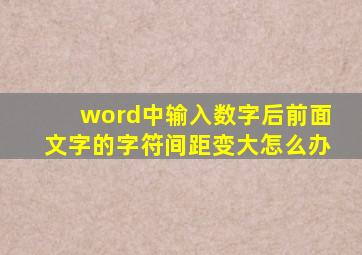 word中输入数字后前面文字的字符间距变大怎么办