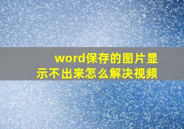 word保存的图片显示不出来怎么解决视频