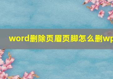 word删除页眉页脚怎么删wps