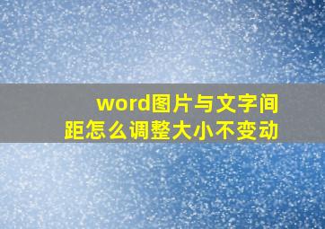 word图片与文字间距怎么调整大小不变动