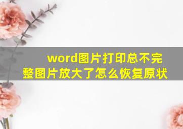 word图片打印总不完整图片放大了怎么恢复原状