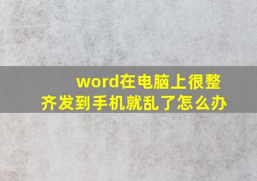 word在电脑上很整齐发到手机就乱了怎么办