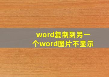 word复制到另一个word图片不显示