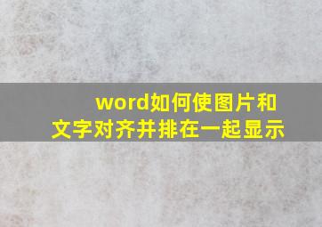 word如何使图片和文字对齐并排在一起显示