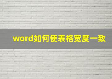 word如何使表格宽度一致