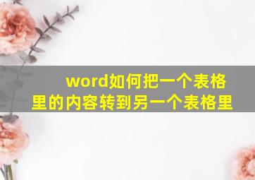 word如何把一个表格里的内容转到另一个表格里