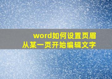 word如何设置页眉从某一页开始编辑文字