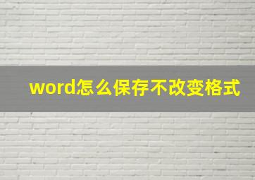 word怎么保存不改变格式