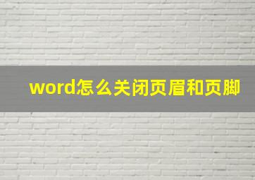 word怎么关闭页眉和页脚