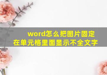 word怎么把图片固定在单元格里面显示不全文字