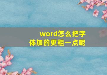 word怎么把字体加的更粗一点呢