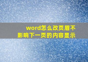 word怎么改页眉不影响下一页的内容显示