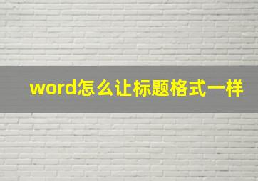 word怎么让标题格式一样