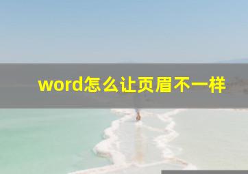 word怎么让页眉不一样