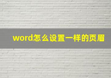 word怎么设置一样的页眉