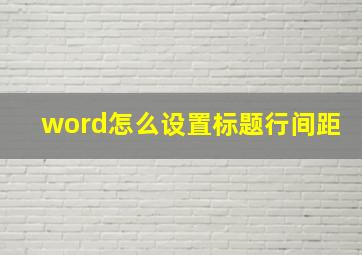 word怎么设置标题行间距