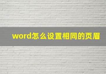 word怎么设置相同的页眉