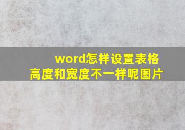 word怎样设置表格高度和宽度不一样呢图片