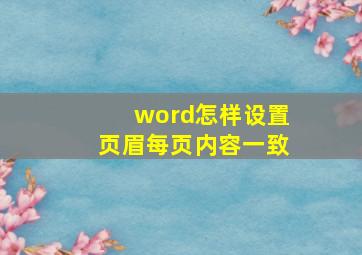 word怎样设置页眉每页内容一致