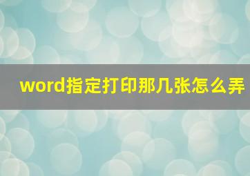 word指定打印那几张怎么弄