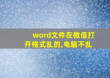 word文件在微信打开格式乱的,电脑不乱