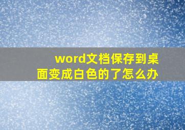 word文档保存到桌面变成白色的了怎么办