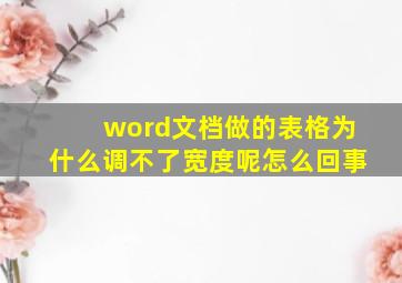 word文档做的表格为什么调不了宽度呢怎么回事