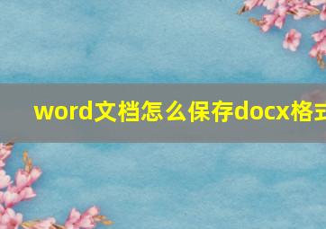 word文档怎么保存docx格式