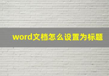 word文档怎么设置为标题