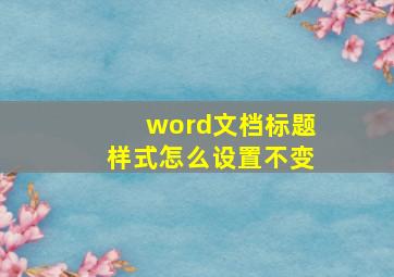 word文档标题样式怎么设置不变