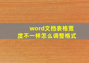 word文档表格宽度不一样怎么调整格式