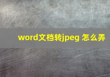 word文档转jpeg 怎么弄