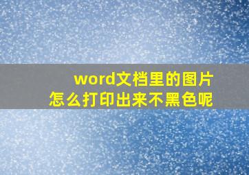 word文档里的图片怎么打印出来不黑色呢