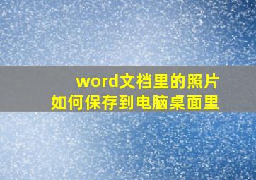 word文档里的照片如何保存到电脑桌面里