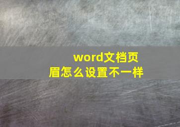 word文档页眉怎么设置不一样