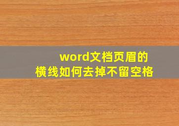 word文档页眉的横线如何去掉不留空格