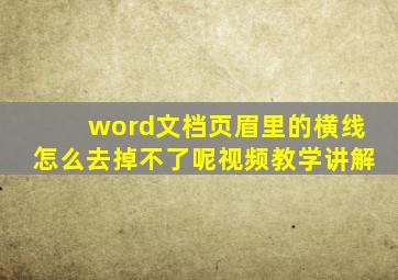 word文档页眉里的横线怎么去掉不了呢视频教学讲解