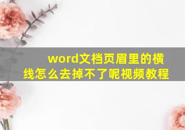 word文档页眉里的横线怎么去掉不了呢视频教程