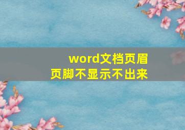 word文档页眉页脚不显示不出来