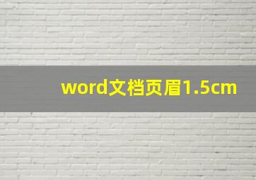 word文档页眉1.5cm