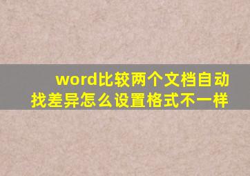 word比较两个文档自动找差异怎么设置格式不一样