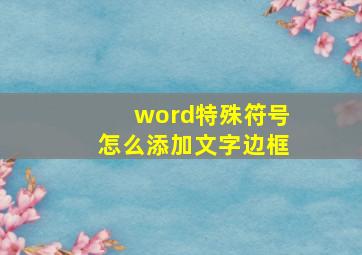 word特殊符号怎么添加文字边框